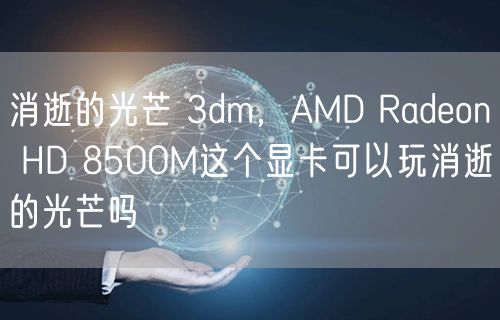 消逝的光芒 3dm,AMD Radeon HD 8500M这个显卡可以玩消逝的光芒吗