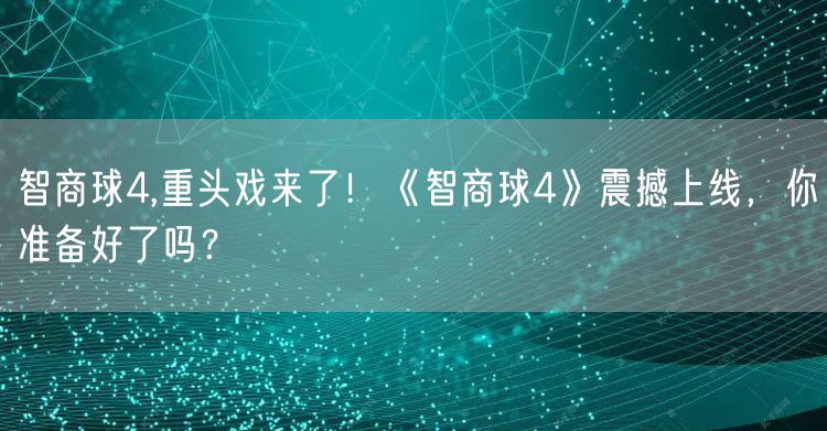 智商球4,重头戏来了！《智商球4》震撼上线，你准备好了吗？