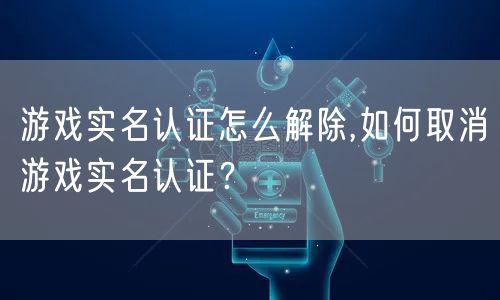 游戏实名认证怎么解除,如何取消游戏实名认证？