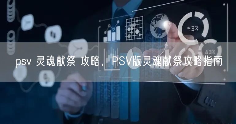 psv 灵魂献祭 攻略，PSV版灵魂献祭攻略指南