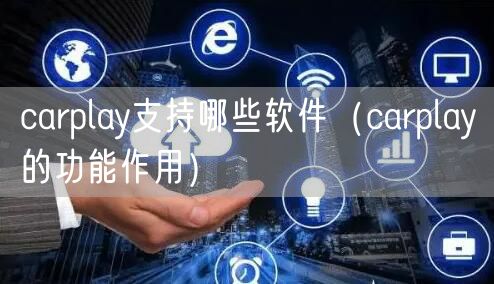 carplay支持哪些软件(carplay的功能作用)