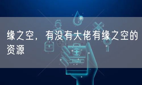 缘之空,有没有大佬有缘之空的资源