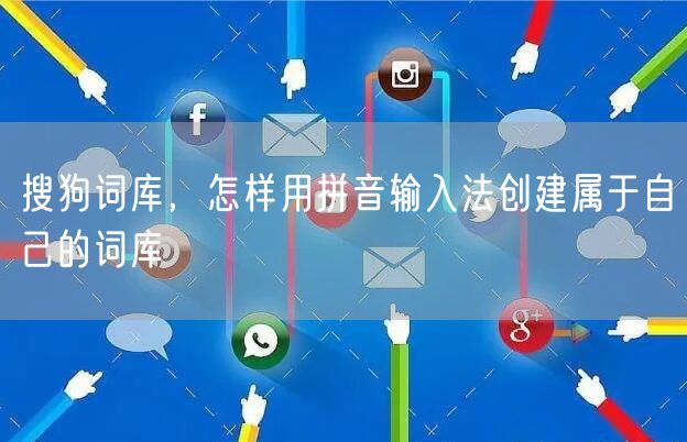 搜狗词库，怎样用拼音输入法创建属于自己的词库