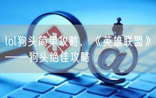 lol狗头简单攻略，《英雄联盟》——狗头绝佳攻略