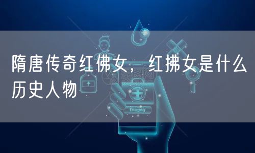 隋唐传奇红佛女,红拂女是什么历史人物