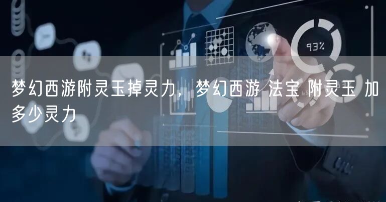 梦幻西游附灵玉掉灵力,梦幻西游 法宝 附灵玉 加多少灵力