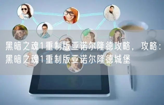 黑暗之魂1重制版亚诺尔隆德攻略，攻略：黑暗之魂1重制版亚诺尔隆德城堡