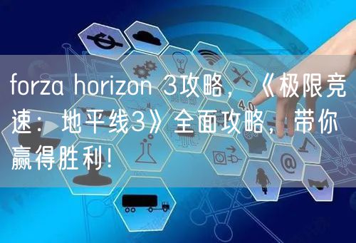 forza horizon 3攻略,《极限竞速:地平线3》全面攻略,带你赢得胜利!