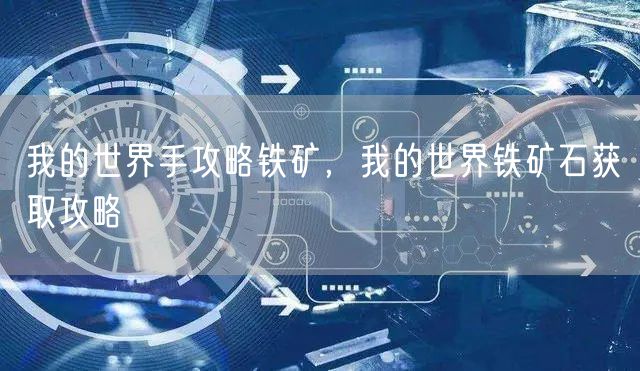我的世界手攻略铁矿,我的世界铁矿石获取攻略