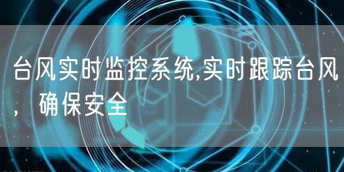 台风实时监控系统,实时跟踪台风，确保安全