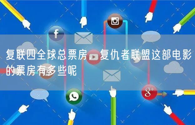 复联四全球总票房，复仇者联盟这部电影的票房有多些呢