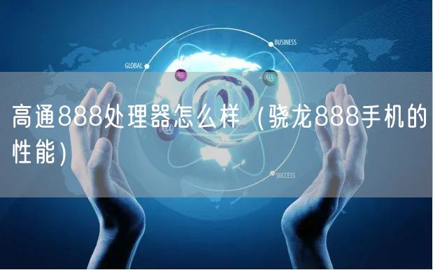 高通888处理器怎么样（骁龙888手机的性能）