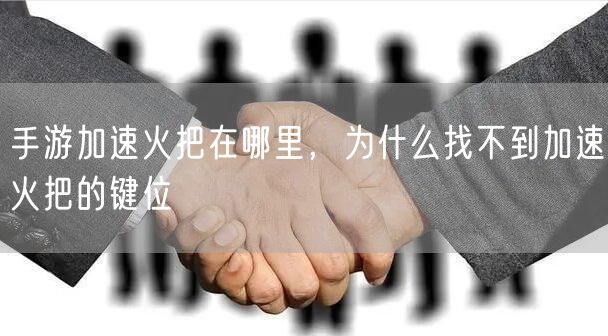 手游加速火把在哪里,为什么找不到加速火把的键位