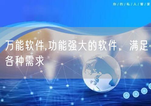 万能软件,功能强大的软件,满足各种需求