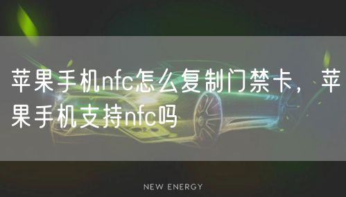 苹果手机nfc怎么复制门禁卡，苹果手机支持nfc吗
