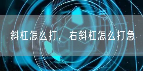 斜杠怎么打，右斜杠怎么打急