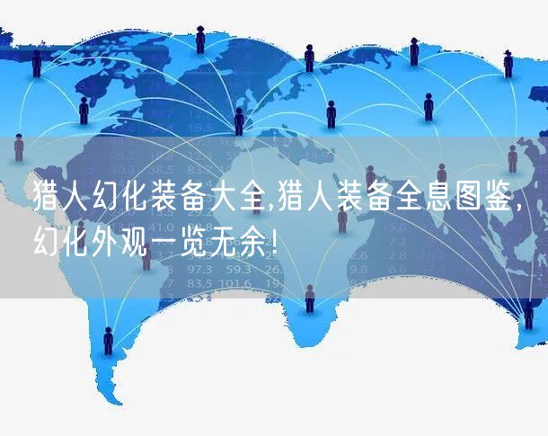 猎人幻化装备大全,猎人装备全息图鉴，幻化外观一览无余！