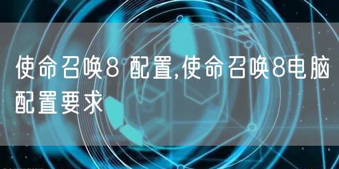 使命召唤8 配置,使命召唤8电脑配置要求