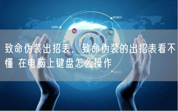 致命伪装出招表,致命伪装的出招表看不懂 在电脑上键盘怎么操作