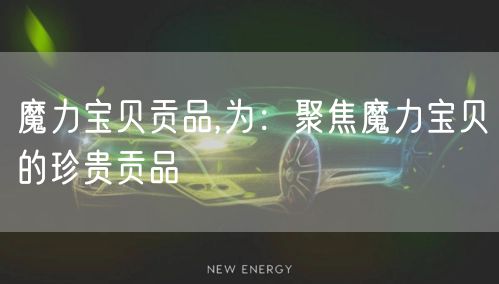 魔力宝贝贡品,为：聚焦魔力宝贝的珍贵贡品