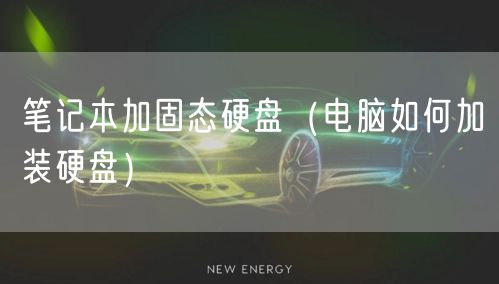 笔记本加固态硬盘(电脑如何加装硬盘)