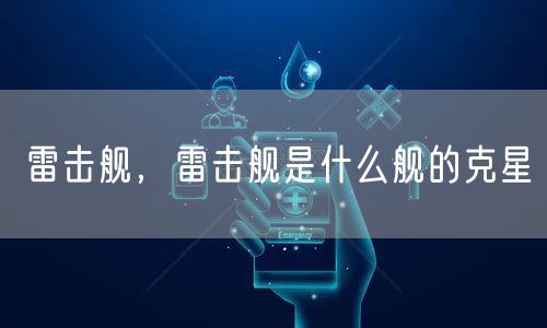 雷击舰,雷击舰是什么舰的克星