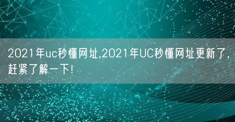 2021年uc秒懂网址,2021年UC秒懂网址更新了，赶紧了解一下！