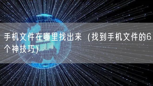 手机文件在哪里找出来（找到手机文件的6个神技巧）