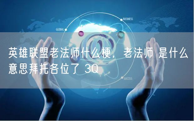 英雄联盟老法师什么梗，老法师 是什么意思拜托各位了 3Q