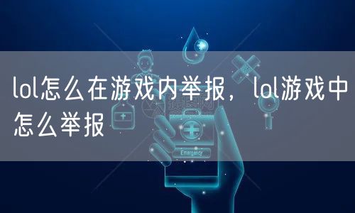 lol怎么在游戏内举报，lol游戏中怎么举报