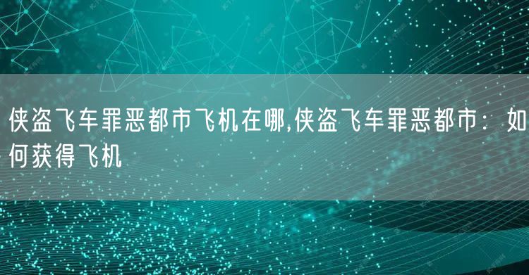 侠盗飞车罪恶都市飞机在哪,侠盗飞车罪恶都市：如何获得飞机