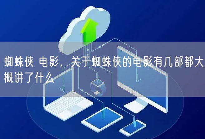 蜘蛛侠 电影,关于蜘蛛侠的电影有几部都大概讲了什么