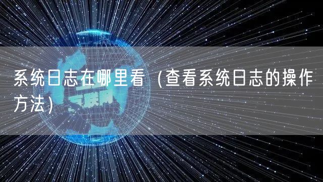系统日志在哪里看(查看系统日志的操作方法)