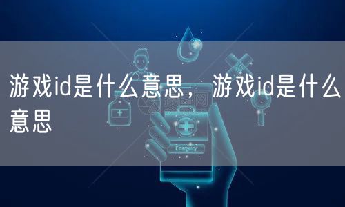 游戏id是什么意思,游戏id是什么意思
