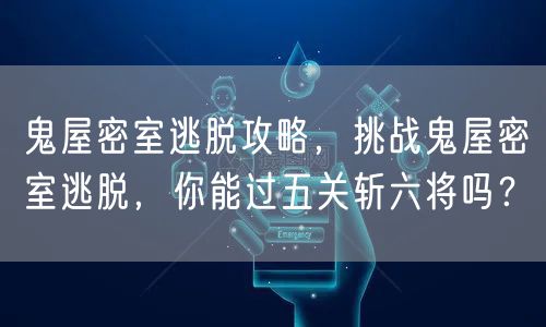 鬼屋密室逃脱攻略，挑战鬼屋密室逃脱，你能过五关斩六将吗？