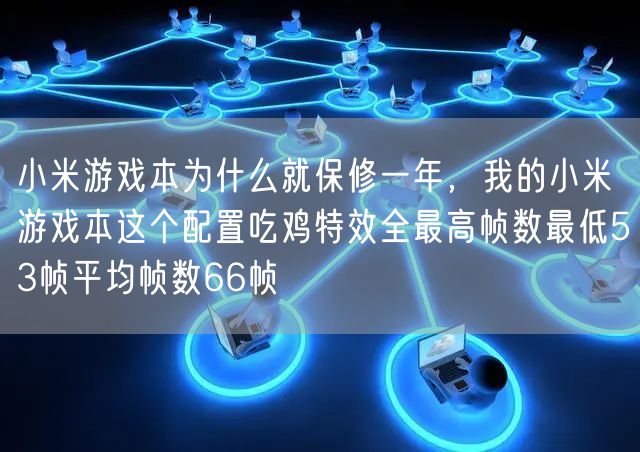 小米游戏本为什么就保修一年,我的小米游戏本这个配置吃鸡特效全最高帧数最低53帧平均帧数66帧
