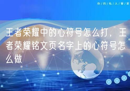 王者荣耀中的心符号怎么打，王者荣耀铭文页名字上的心符号怎么做