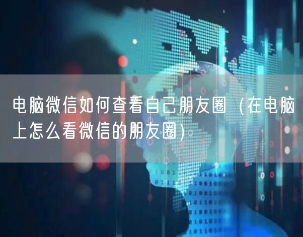 电脑微信如何查看自己朋友圈(在电脑上怎么看微信的朋友圈)