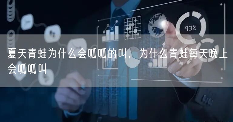 夏天青蛙为什么会呱呱的叫，为什么青蛙每天晚上会呱呱叫