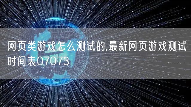 网页类游戏怎么测试的,最新网页游戏测试时间表07073