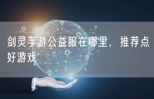 剑灵手游公益服在哪里,推荐点好游戏