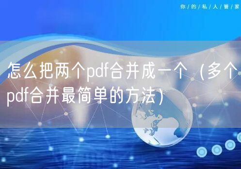 怎么把两个pdf合并成一个（多个pdf合并最简单的方法）