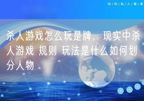 杀人游戏怎么玩是牌，现实中杀人游戏 规则 玩法是什么如何划分人物