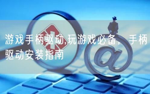 游戏手柄驱动,玩游戏必备,手柄驱动安装指南