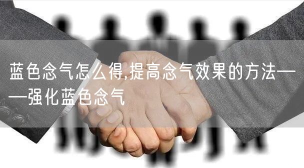蓝色念气怎么得,提高念气效果的方法——强化蓝色念气