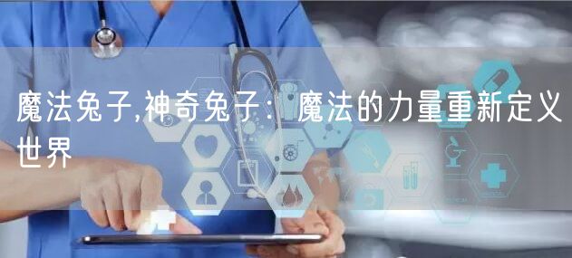 魔法兔子,神奇兔子：魔法的力量重新定义世界