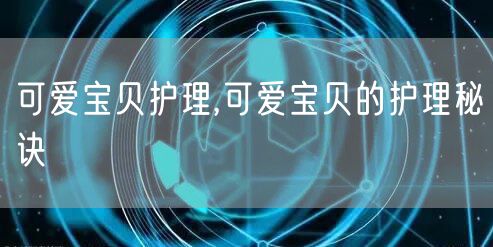 可爱宝贝护理,可爱宝贝的护理秘诀