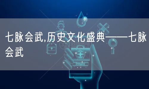 七脉会武,历史文化盛典——七脉会武