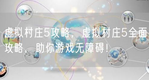 虚拟村庄5攻略，虚拟村庄5全面攻略，助你游戏无障碍！