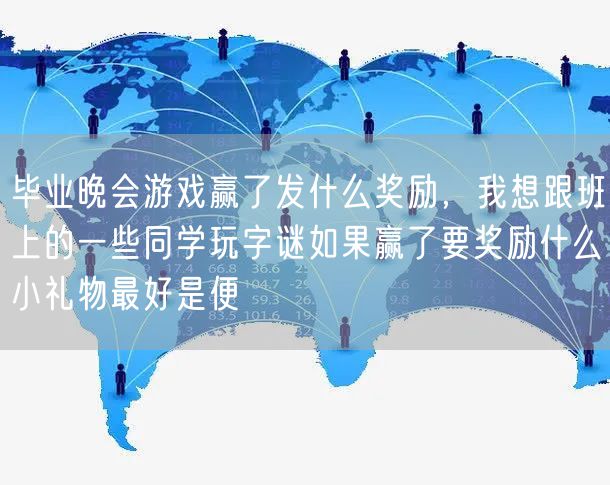 毕业晚会游戏赢了发什么奖励,我想跟班上的一些同学玩字谜如果赢了要奖励什么小礼物最好是便
